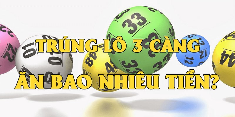 Trúng lô 3 càng nhận về số tiền thưởng cực khủng 